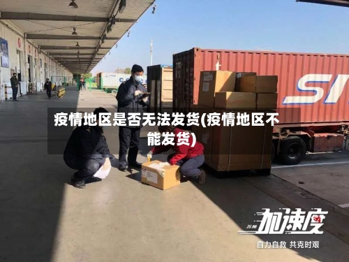 疫情地区是否无法发货(疫情地区不能发货)-第2张图片