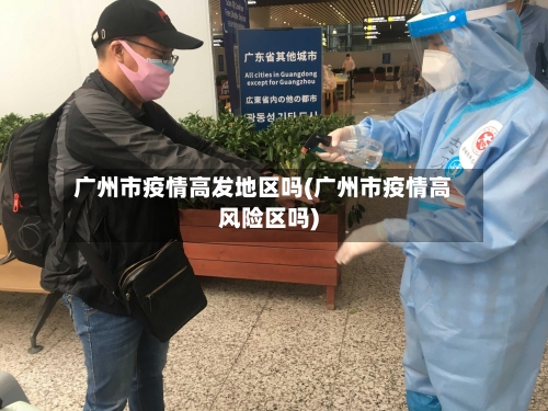 广州市疫情高发地区吗(广州市疫情高风险区吗)