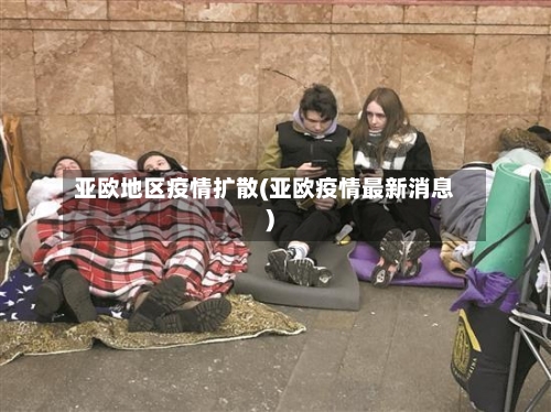 亚欧地区疫情扩散(亚欧疫情最新消息)-第2张图片
