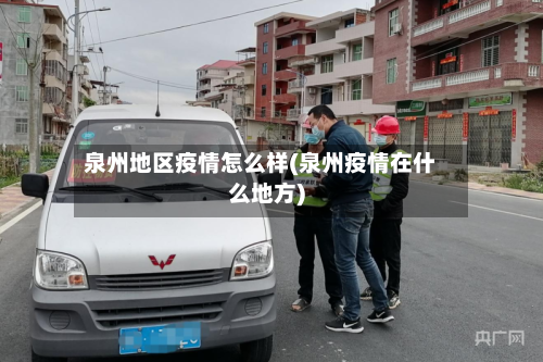 泉州地区疫情怎么样(泉州疫情在什么地方)
