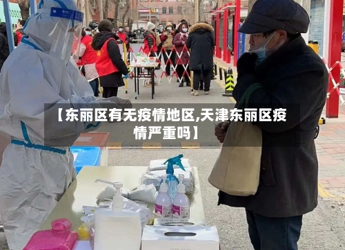 【东丽区有无疫情地区,天津东丽区疫情严重吗】-第2张图片