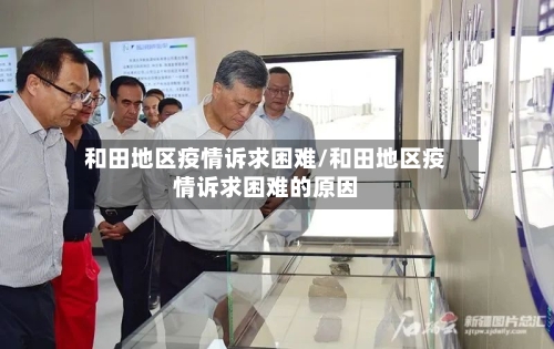和田地区疫情诉求困难/和田地区疫情诉求困难的原因-第3张图片