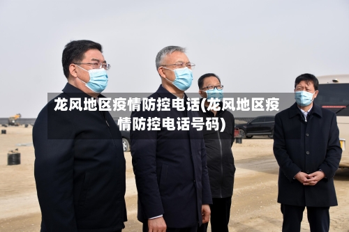 龙风地区疫情防控电话(龙风地区疫情防控电话号码)-第2张图片