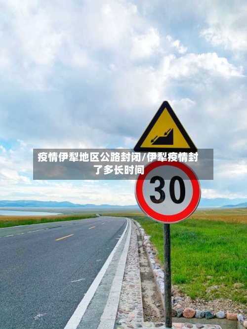 疫情伊犁地区公路封闭/伊犁疫情封了多长时间
