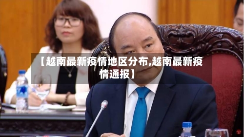 【越南最新疫情地区分布,越南最新疫情通报】-第2张图片