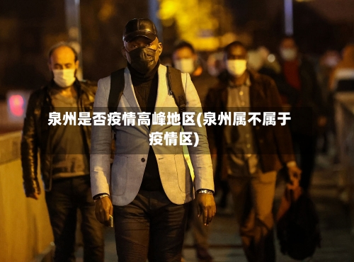 泉州是否疫情高峰地区(泉州属不属于疫情区)-第2张图片