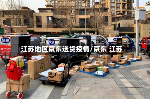 江苏地区京东送货疫情/京东 江苏-第2张图片