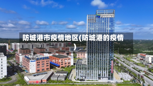 防城港市疫情地区(防城港的疫情)