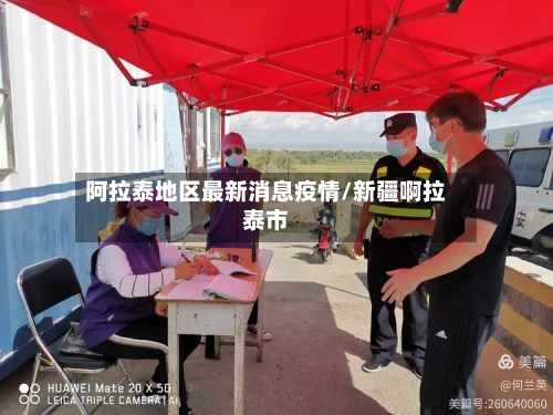 阿拉泰地区最新消息疫情/新疆啊拉泰市-第2张图片