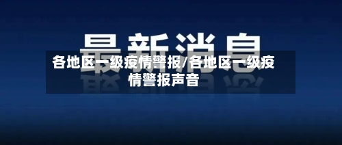 各地区一级疫情警报/各地区一级疫情警报声音-第2张图片
