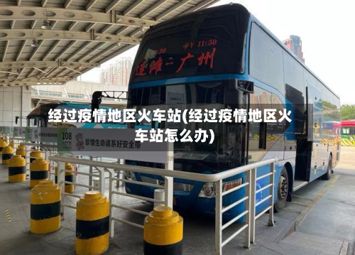 经过疫情地区火车站(经过疫情地区火车站怎么办)