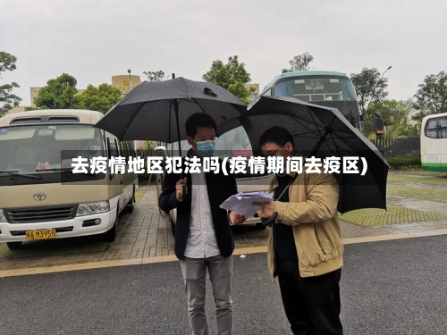 去疫情地区犯法吗(疫情期间去疫区)-第2张图片