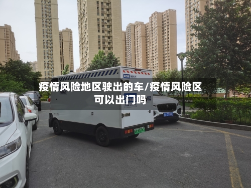 疫情风险地区驶出的车/疫情风险区可以出门吗-第2张图片