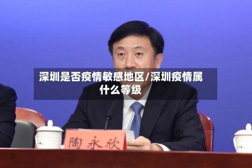 深圳是否疫情敏感地区/深圳疫情属什么等级