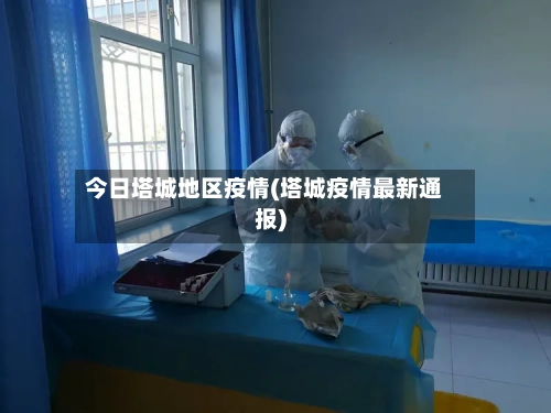 今日塔城地区疫情(塔城疫情最新通报)