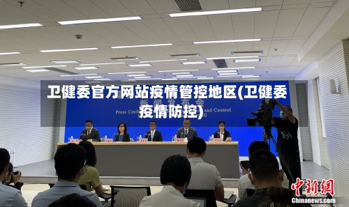 卫健委官方网站疫情管控地区(卫健委疫情防控)