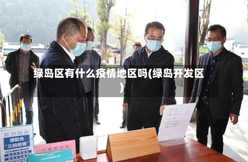 绿岛区有什么疫情地区吗(绿岛开发区)