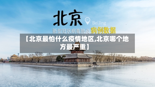 【北京最怕什么疫情地区,北京哪个地方最严重】