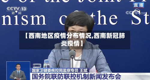 【西南地区疫情分布情况,西南新冠肺炎疫情】