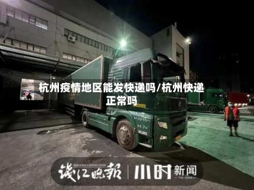 杭州疫情地区能发快递吗/杭州快递正常吗