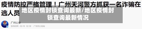 地区疫情封锁查询最新/地区疫情封锁查询最新情况