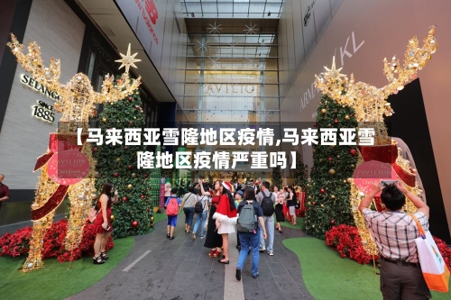 【马来西亚雪隆地区疫情,马来西亚雪隆地区疫情严重吗】