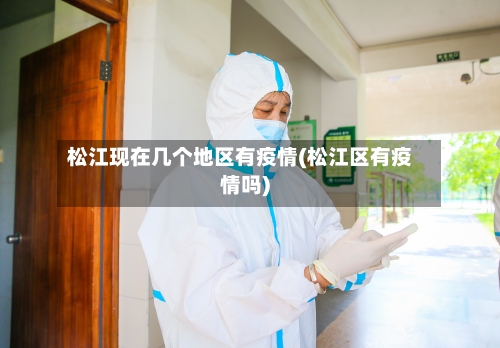 松江现在几个地区有疫情(松江区有疫情吗)