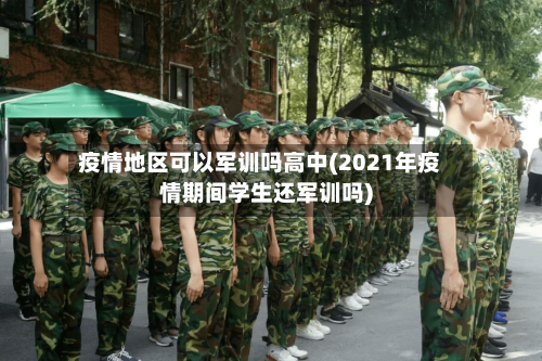疫情地区可以军训吗高中(2021年疫情期间学生还军训吗)-第3张图片