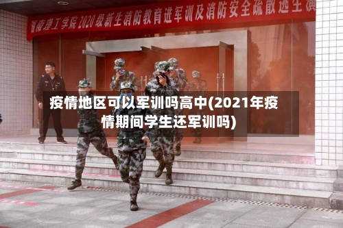 疫情地区可以军训吗高中(2021年疫情期间学生还军训吗)-第2张图片