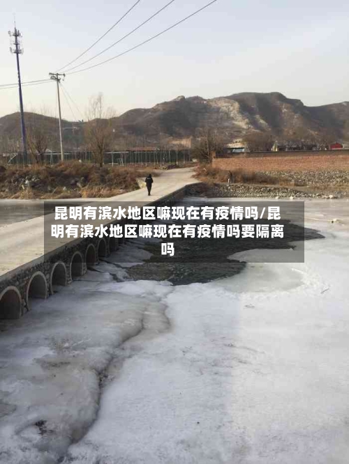 昆明有滨水地区嘛现在有疫情吗/昆明有滨水地区嘛现在有疫情吗要隔离吗