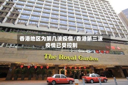 香港地区为第几波疫情/香港第三波疫情已受控制