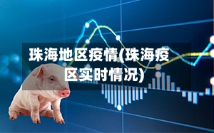 珠海地区疫情(珠海疫区实时情况)