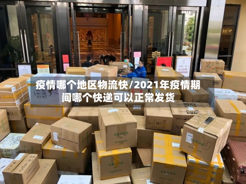 疫情哪个地区物流快/2021年疫情期间哪个快递可以正常发货-第2张图片