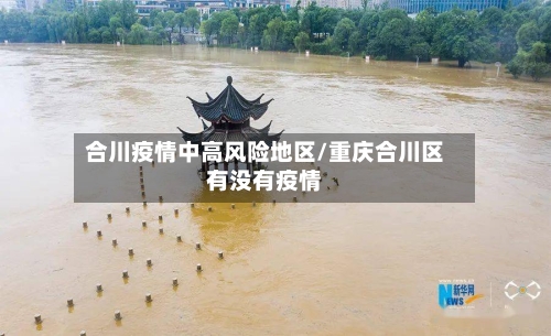 合川疫情中高风险地区/重庆合川区有没有疫情