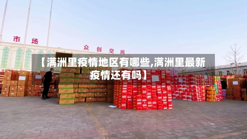 【满洲里疫情地区有哪些,满洲里最新疫情还有吗】-第3张图片