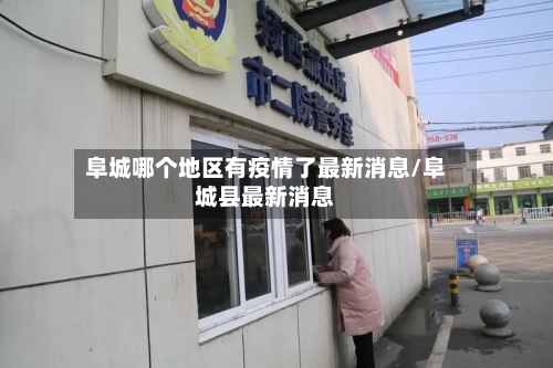 阜城哪个地区有疫情了最新消息/阜城县最新消息