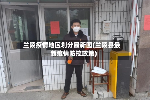 兰陵疫情地区划分最新图(兰陵县最新疫情防控政策)-第3张图片