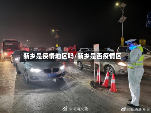新乡是疫情地区吗/新乡是否疫情区-第2张图片