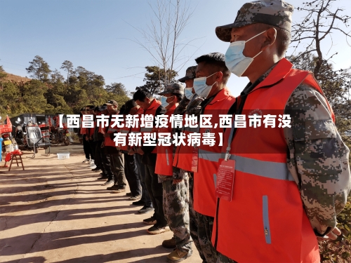 【西昌市无新增疫情地区,西昌市有没有新型冠状病毒】