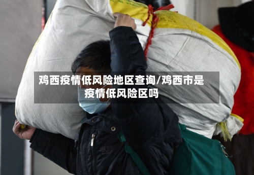 鸡西疫情低风险地区查询/鸡西市是疫情低风险区吗-第2张图片