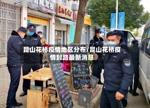 昆山花桥疫情地区分布/昆山花桥疫情封路最新消息