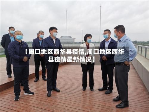 【周口地区西华县疫情,周口地区西华县疫情最新情况】