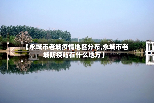 【永城市老城疫情地区分布,永城市老城防疫站在什么地方】-第2张图片