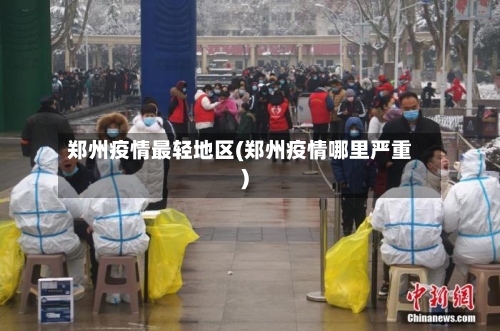 郑州疫情最轻地区(郑州疫情哪里严重)-第3张图片