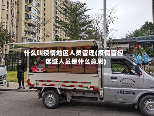 什么叫疫情地区人员管理(疫情管控区域人员是什么意思)