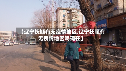 【辽宁抚顺有无疫情地区,辽宁抚顺有无疫情地区吗现在】