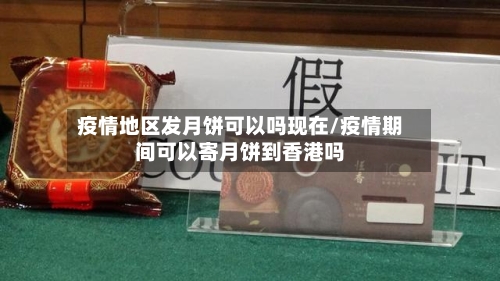 疫情地区发月饼可以吗现在/疫情期间可以寄月饼到香港吗-第3张图片