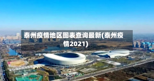 泰州疫情地区图表查询最新(泰州疫情2021)