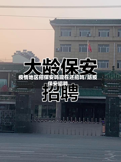 疫情地区招保安吗现在还招吗/防疫保安招聘