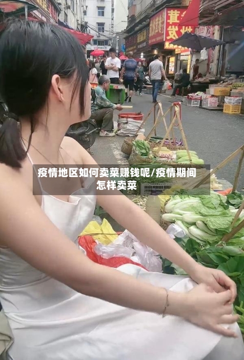 疫情地区如何卖菜赚钱呢/疫情期间怎样卖菜-第2张图片